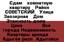 Сдам 1-комнатную квартиру › Район ­ СОВЕТСКИЙ › Улица ­ Заозкрная › Дом ­ 36/1 › Этажность дома ­ 5 › Цена ­ 10 000 - Все города Недвижимость » Квартиры аренда   . Адыгея респ.,Адыгейск г.